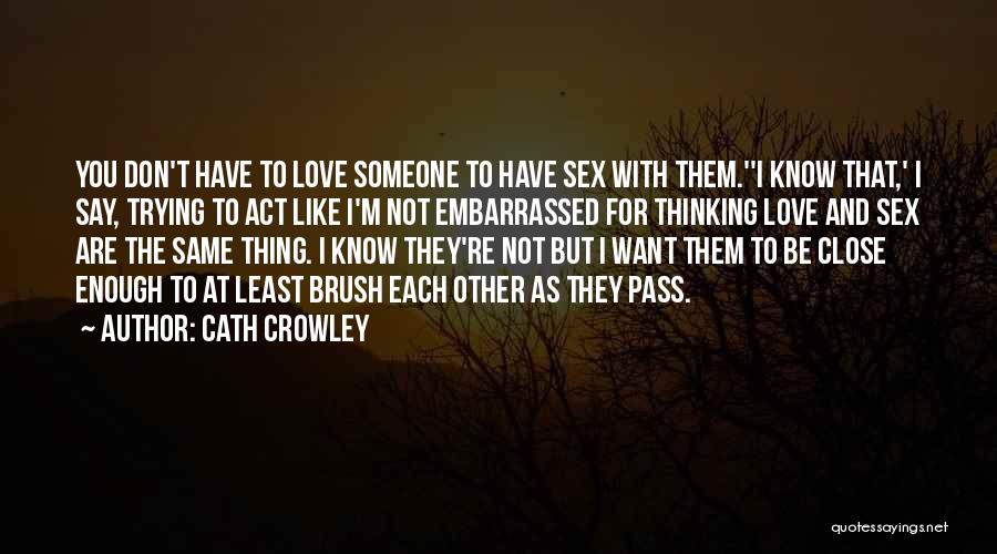 Cath Crowley Quotes: You Don't Have To Love Someone To Have Sex With Them.''i Know That,' I Say, Trying To Act Like I'm