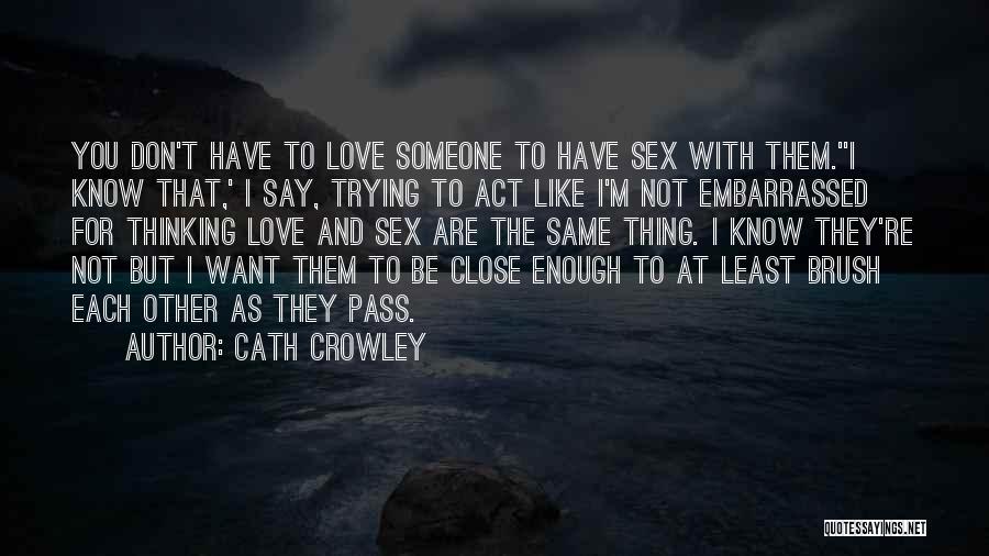 Cath Crowley Quotes: You Don't Have To Love Someone To Have Sex With Them.''i Know That,' I Say, Trying To Act Like I'm