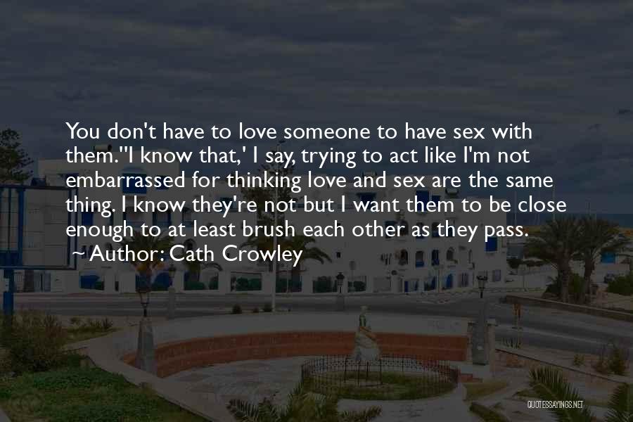Cath Crowley Quotes: You Don't Have To Love Someone To Have Sex With Them.''i Know That,' I Say, Trying To Act Like I'm