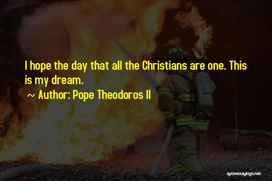 Pope Theodoros II Quotes: I Hope The Day That All The Christians Are One. This Is My Dream.