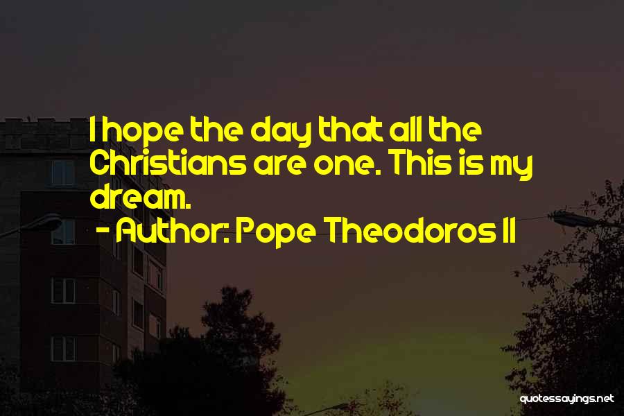 Pope Theodoros II Quotes: I Hope The Day That All The Christians Are One. This Is My Dream.
