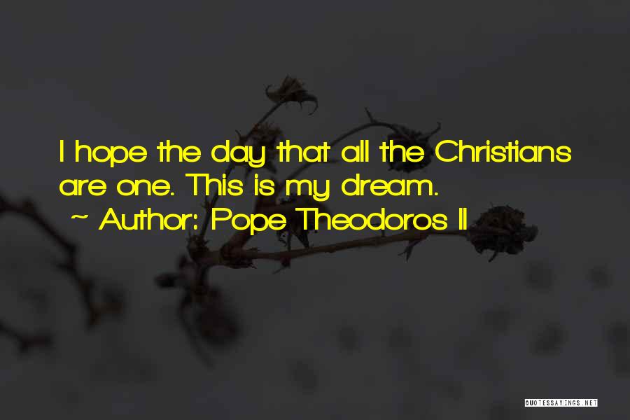 Pope Theodoros II Quotes: I Hope The Day That All The Christians Are One. This Is My Dream.