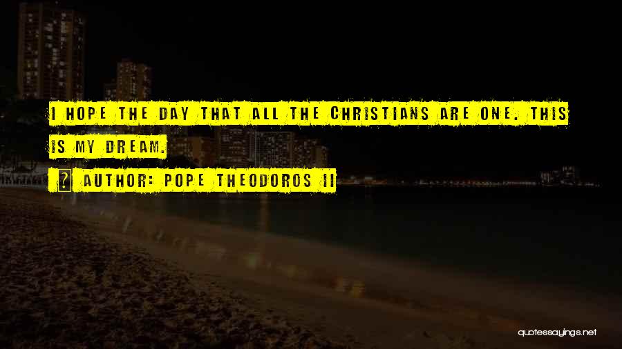 Pope Theodoros II Quotes: I Hope The Day That All The Christians Are One. This Is My Dream.
