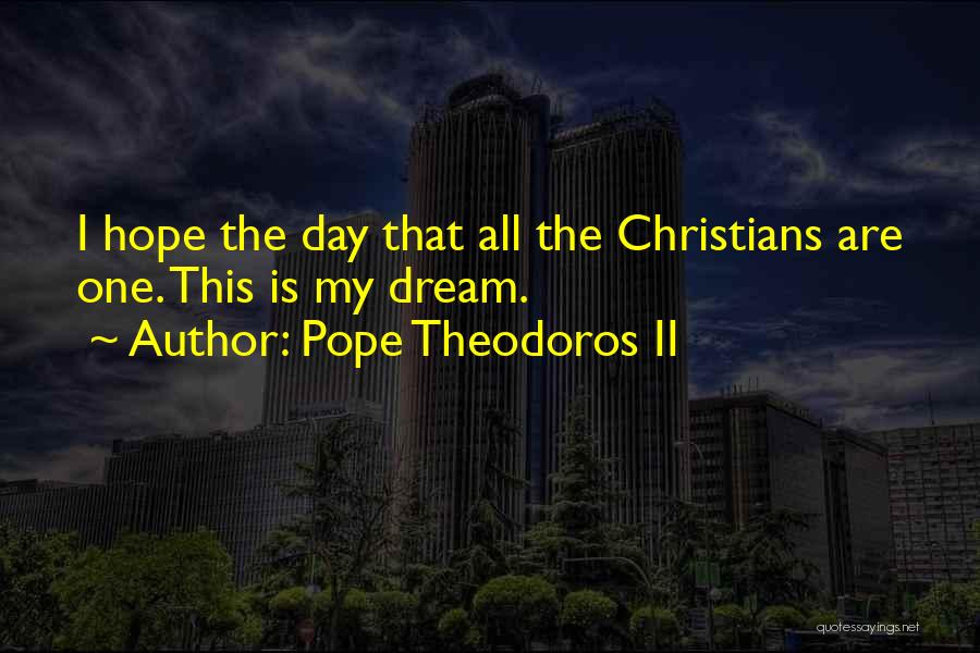 Pope Theodoros II Quotes: I Hope The Day That All The Christians Are One. This Is My Dream.