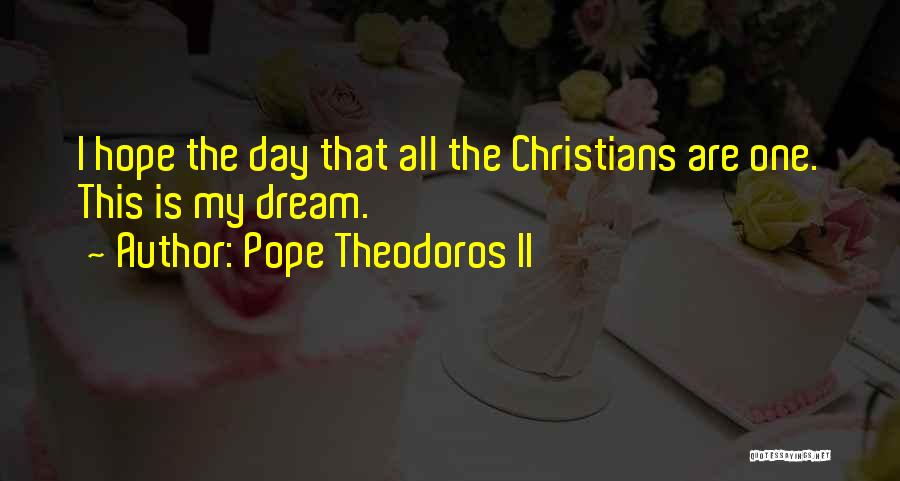 Pope Theodoros II Quotes: I Hope The Day That All The Christians Are One. This Is My Dream.