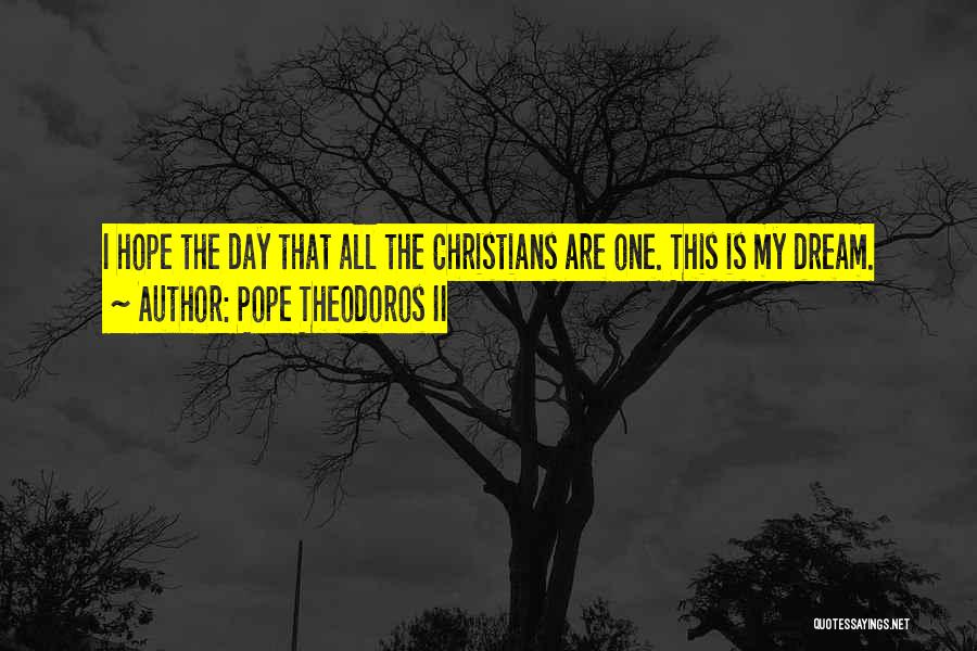 Pope Theodoros II Quotes: I Hope The Day That All The Christians Are One. This Is My Dream.
