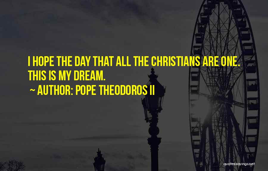 Pope Theodoros II Quotes: I Hope The Day That All The Christians Are One. This Is My Dream.