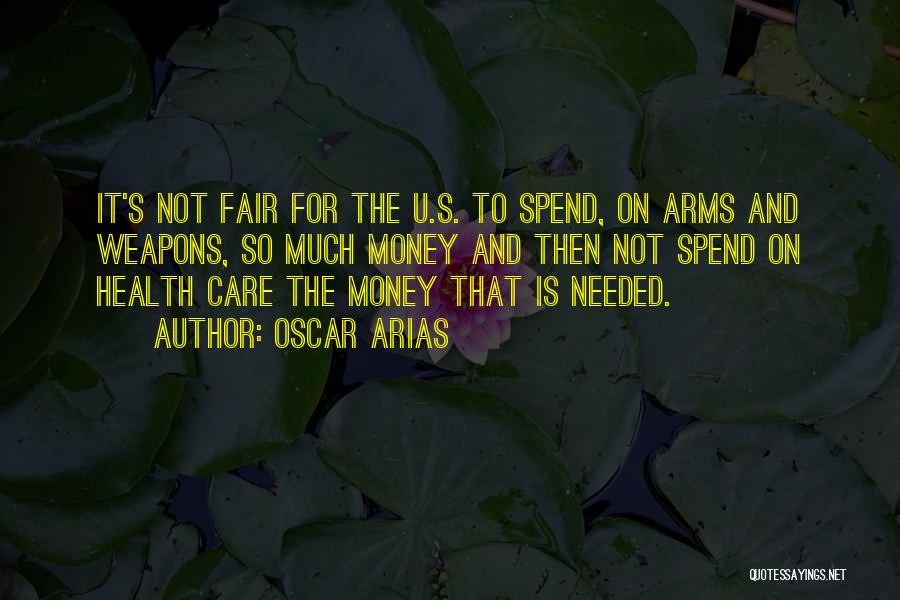 Oscar Arias Quotes: It's Not Fair For The U.s. To Spend, On Arms And Weapons, So Much Money And Then Not Spend On