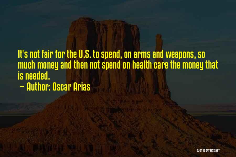 Oscar Arias Quotes: It's Not Fair For The U.s. To Spend, On Arms And Weapons, So Much Money And Then Not Spend On