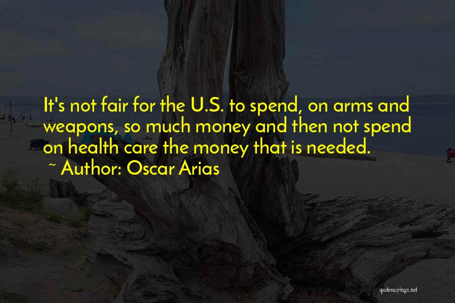 Oscar Arias Quotes: It's Not Fair For The U.s. To Spend, On Arms And Weapons, So Much Money And Then Not Spend On