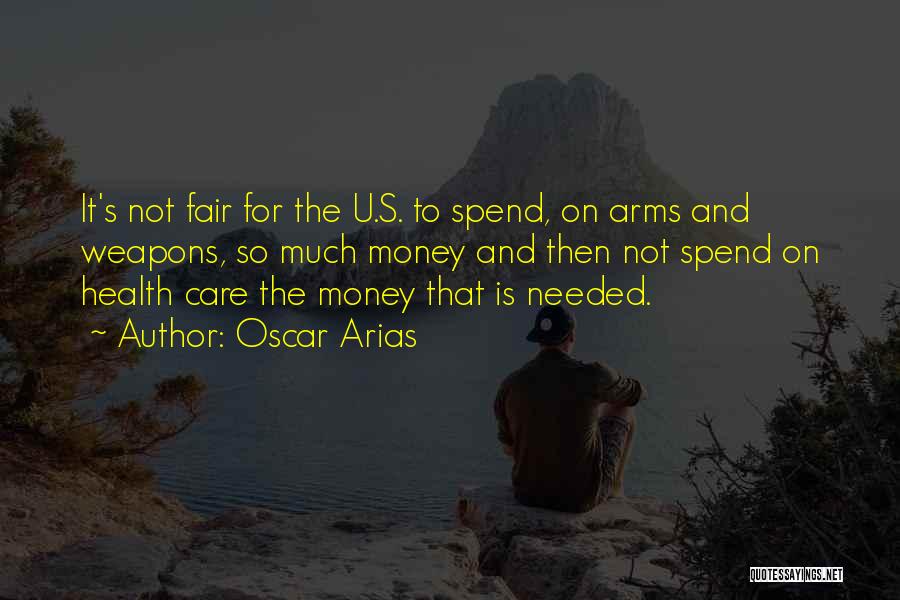 Oscar Arias Quotes: It's Not Fair For The U.s. To Spend, On Arms And Weapons, So Much Money And Then Not Spend On