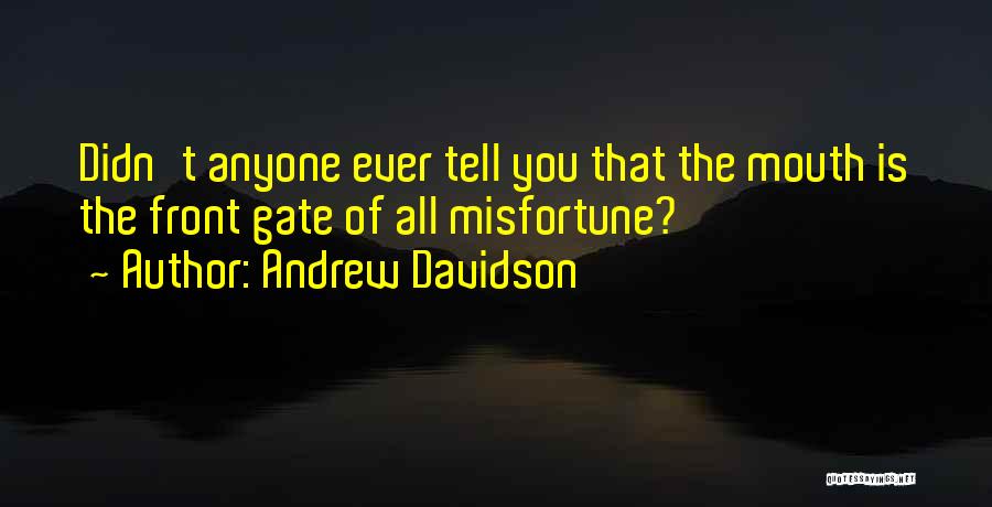 Andrew Davidson Quotes: Didn't Anyone Ever Tell You That The Mouth Is The Front Gate Of All Misfortune?