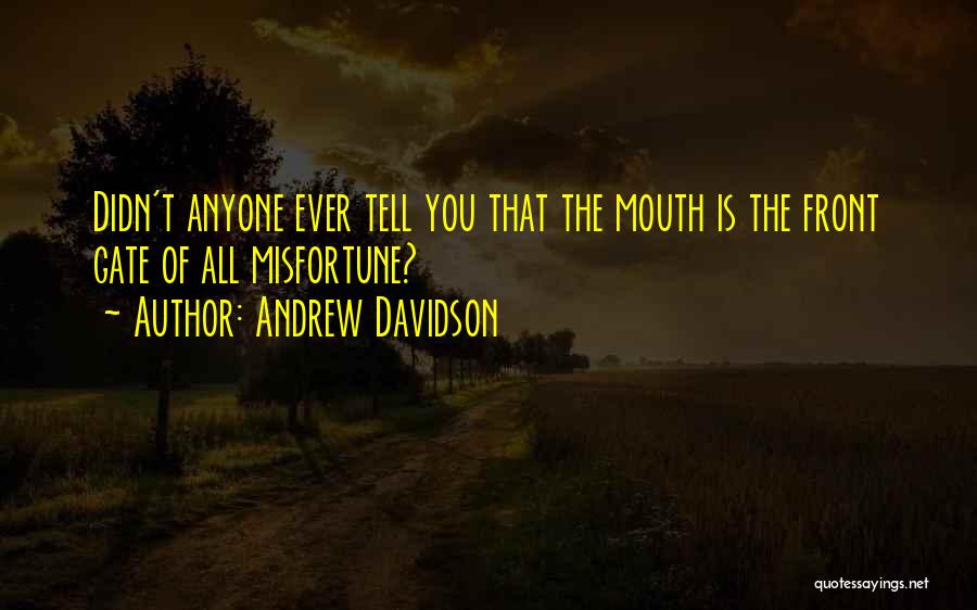Andrew Davidson Quotes: Didn't Anyone Ever Tell You That The Mouth Is The Front Gate Of All Misfortune?