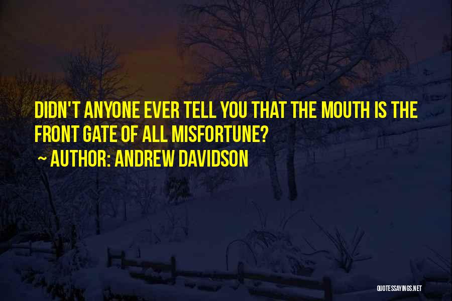 Andrew Davidson Quotes: Didn't Anyone Ever Tell You That The Mouth Is The Front Gate Of All Misfortune?