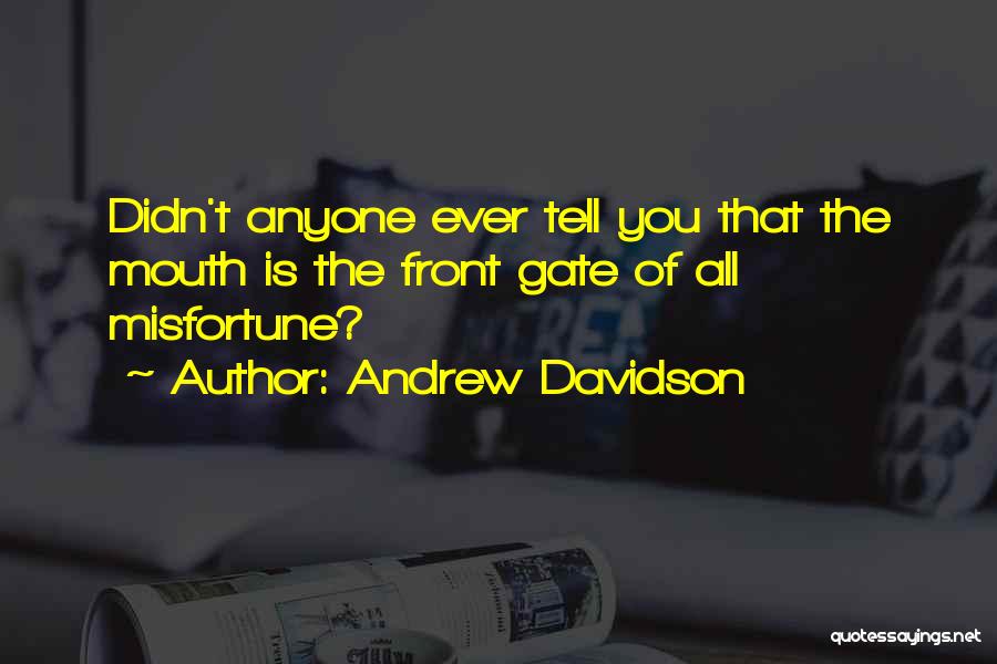 Andrew Davidson Quotes: Didn't Anyone Ever Tell You That The Mouth Is The Front Gate Of All Misfortune?