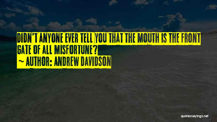 Andrew Davidson Quotes: Didn't Anyone Ever Tell You That The Mouth Is The Front Gate Of All Misfortune?