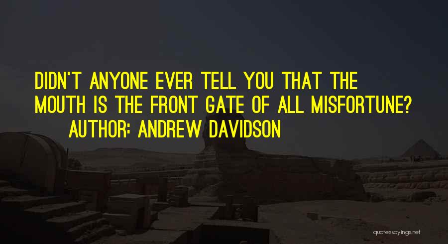 Andrew Davidson Quotes: Didn't Anyone Ever Tell You That The Mouth Is The Front Gate Of All Misfortune?