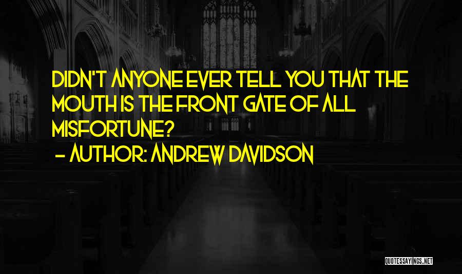 Andrew Davidson Quotes: Didn't Anyone Ever Tell You That The Mouth Is The Front Gate Of All Misfortune?