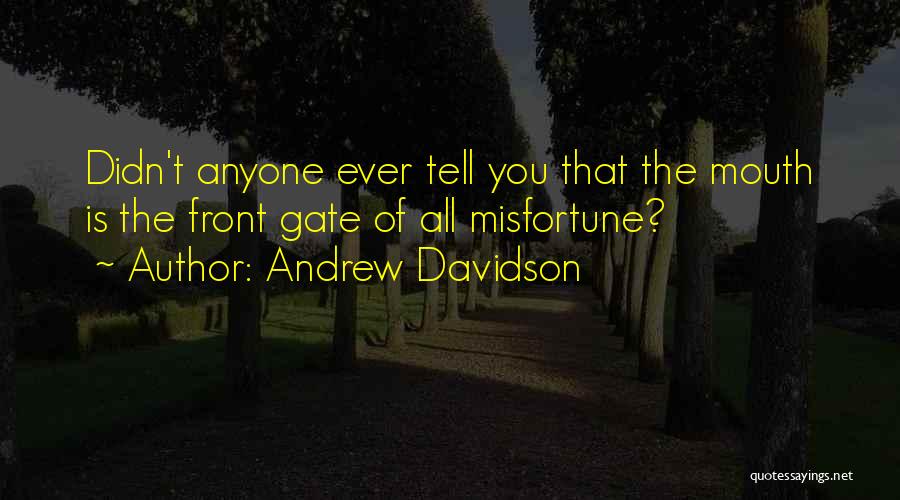 Andrew Davidson Quotes: Didn't Anyone Ever Tell You That The Mouth Is The Front Gate Of All Misfortune?
