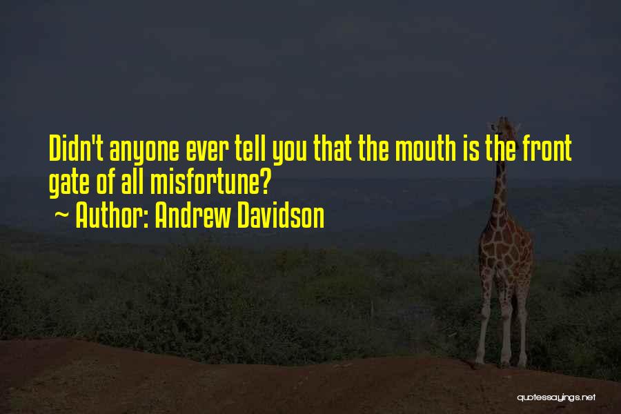 Andrew Davidson Quotes: Didn't Anyone Ever Tell You That The Mouth Is The Front Gate Of All Misfortune?
