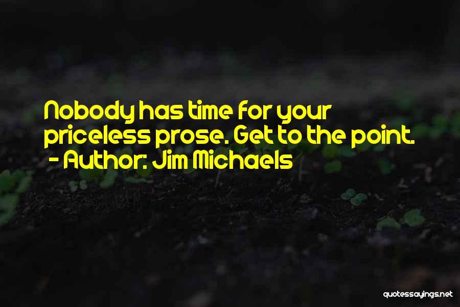 Jim Michaels Quotes: Nobody Has Time For Your Priceless Prose. Get To The Point.