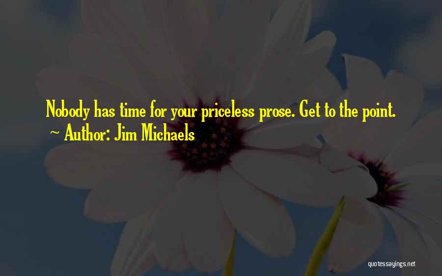Jim Michaels Quotes: Nobody Has Time For Your Priceless Prose. Get To The Point.
