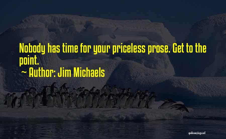 Jim Michaels Quotes: Nobody Has Time For Your Priceless Prose. Get To The Point.