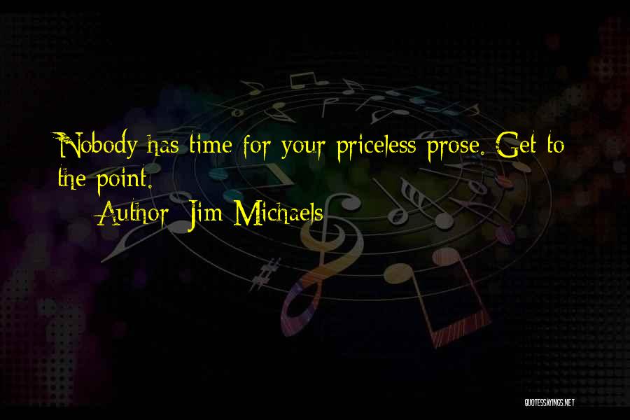Jim Michaels Quotes: Nobody Has Time For Your Priceless Prose. Get To The Point.