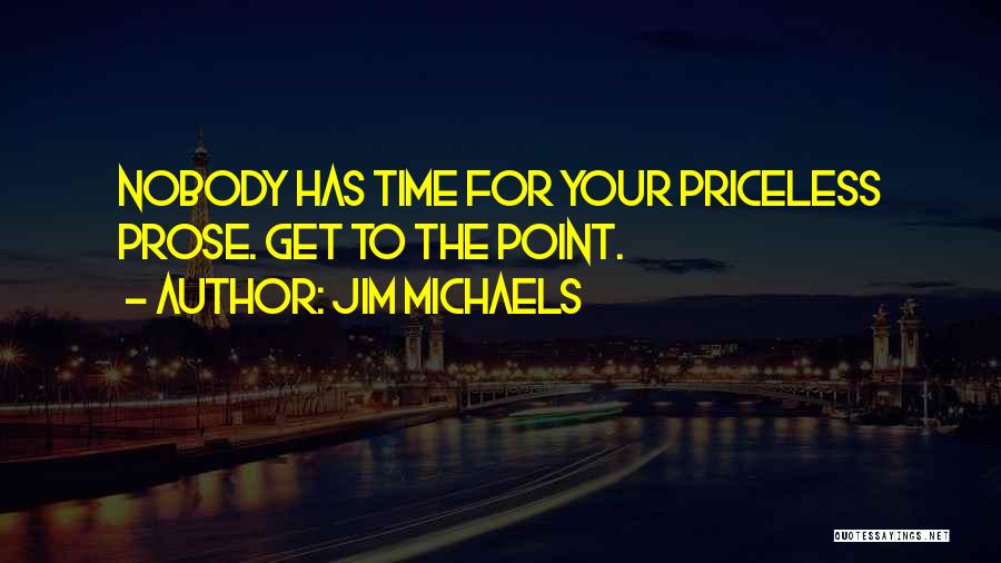 Jim Michaels Quotes: Nobody Has Time For Your Priceless Prose. Get To The Point.