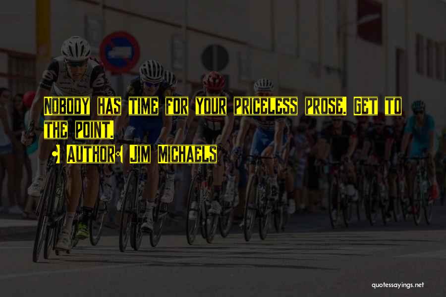 Jim Michaels Quotes: Nobody Has Time For Your Priceless Prose. Get To The Point.