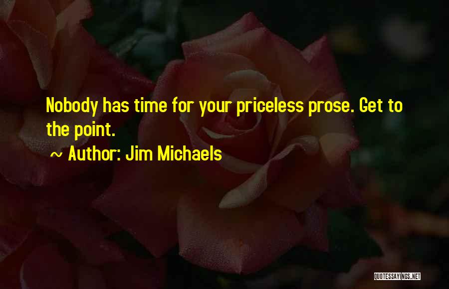 Jim Michaels Quotes: Nobody Has Time For Your Priceless Prose. Get To The Point.