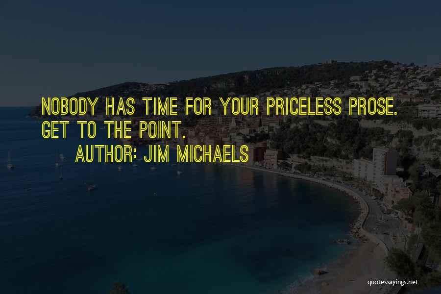 Jim Michaels Quotes: Nobody Has Time For Your Priceless Prose. Get To The Point.