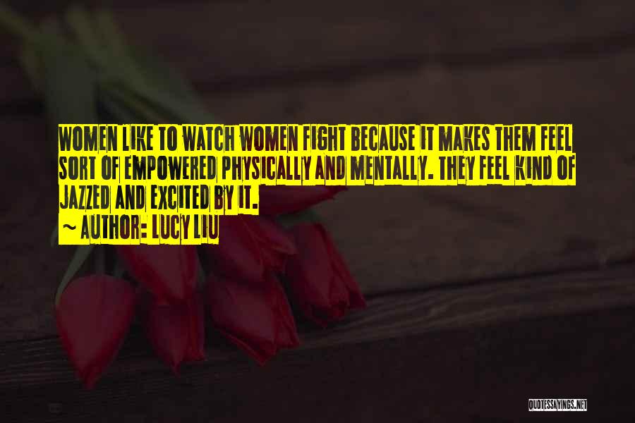 Lucy Liu Quotes: Women Like To Watch Women Fight Because It Makes Them Feel Sort Of Empowered Physically And Mentally. They Feel Kind