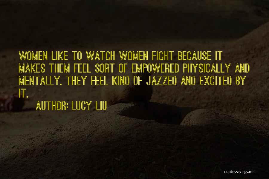 Lucy Liu Quotes: Women Like To Watch Women Fight Because It Makes Them Feel Sort Of Empowered Physically And Mentally. They Feel Kind