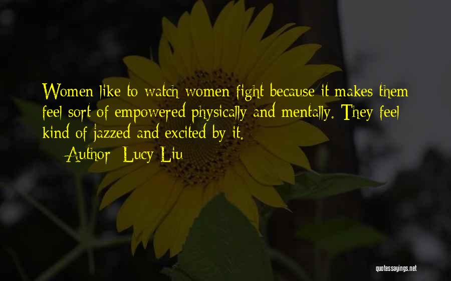 Lucy Liu Quotes: Women Like To Watch Women Fight Because It Makes Them Feel Sort Of Empowered Physically And Mentally. They Feel Kind