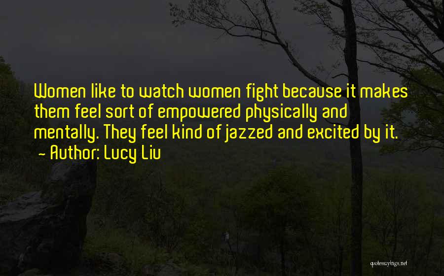 Lucy Liu Quotes: Women Like To Watch Women Fight Because It Makes Them Feel Sort Of Empowered Physically And Mentally. They Feel Kind