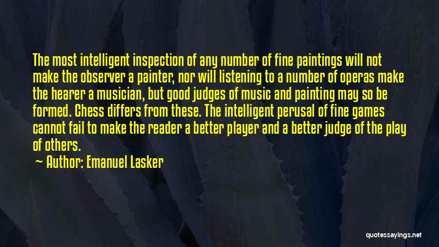 Emanuel Lasker Quotes: The Most Intelligent Inspection Of Any Number Of Fine Paintings Will Not Make The Observer A Painter, Nor Will Listening