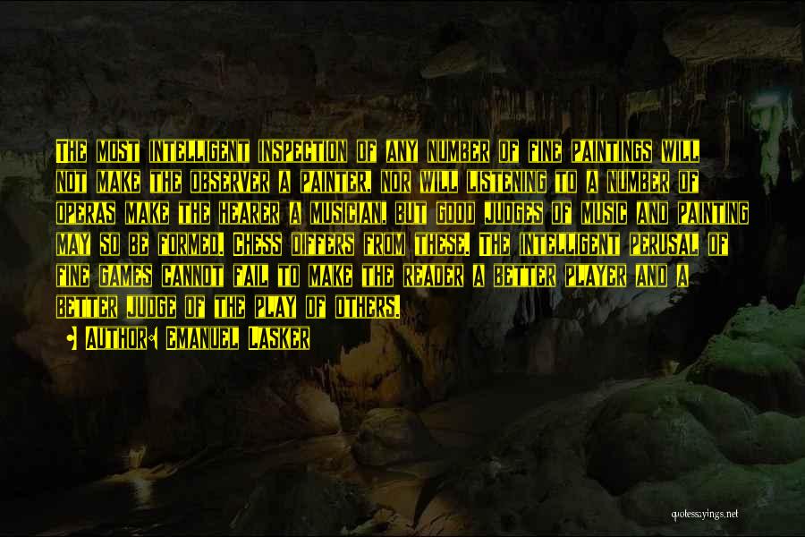 Emanuel Lasker Quotes: The Most Intelligent Inspection Of Any Number Of Fine Paintings Will Not Make The Observer A Painter, Nor Will Listening