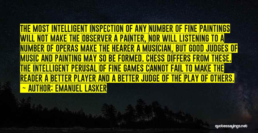 Emanuel Lasker Quotes: The Most Intelligent Inspection Of Any Number Of Fine Paintings Will Not Make The Observer A Painter, Nor Will Listening
