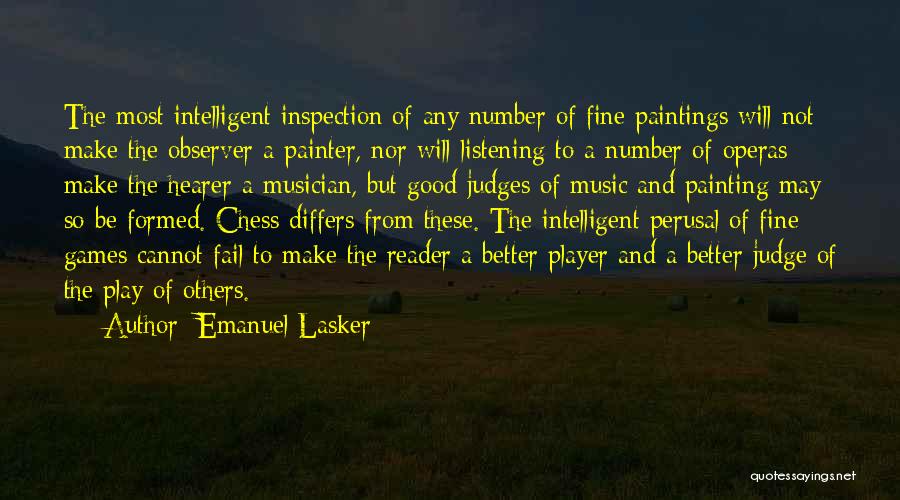 Emanuel Lasker Quotes: The Most Intelligent Inspection Of Any Number Of Fine Paintings Will Not Make The Observer A Painter, Nor Will Listening