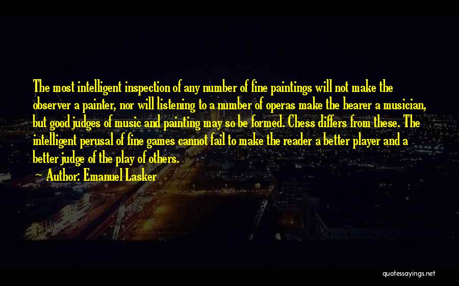 Emanuel Lasker Quotes: The Most Intelligent Inspection Of Any Number Of Fine Paintings Will Not Make The Observer A Painter, Nor Will Listening