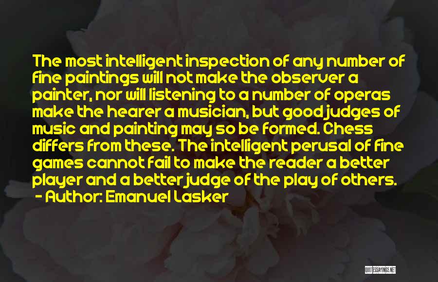 Emanuel Lasker Quotes: The Most Intelligent Inspection Of Any Number Of Fine Paintings Will Not Make The Observer A Painter, Nor Will Listening