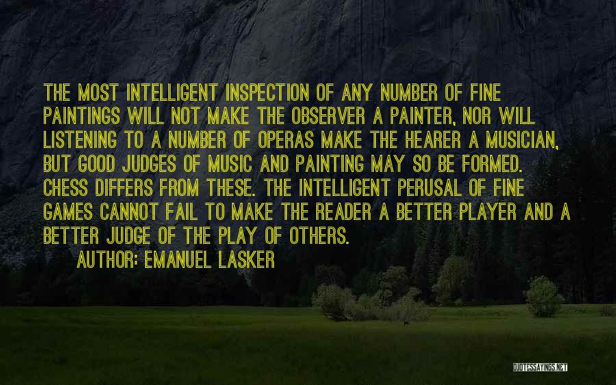 Emanuel Lasker Quotes: The Most Intelligent Inspection Of Any Number Of Fine Paintings Will Not Make The Observer A Painter, Nor Will Listening