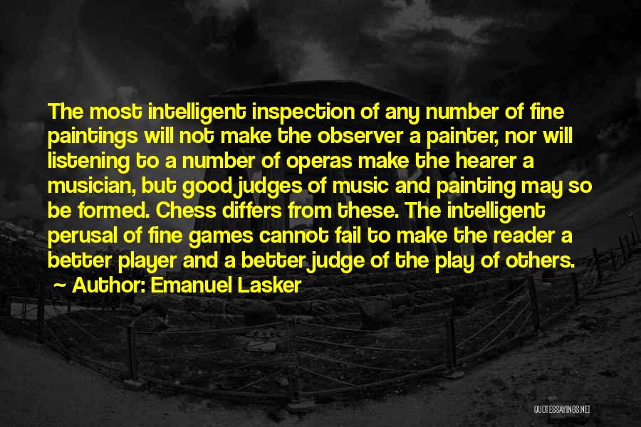 Emanuel Lasker Quotes: The Most Intelligent Inspection Of Any Number Of Fine Paintings Will Not Make The Observer A Painter, Nor Will Listening