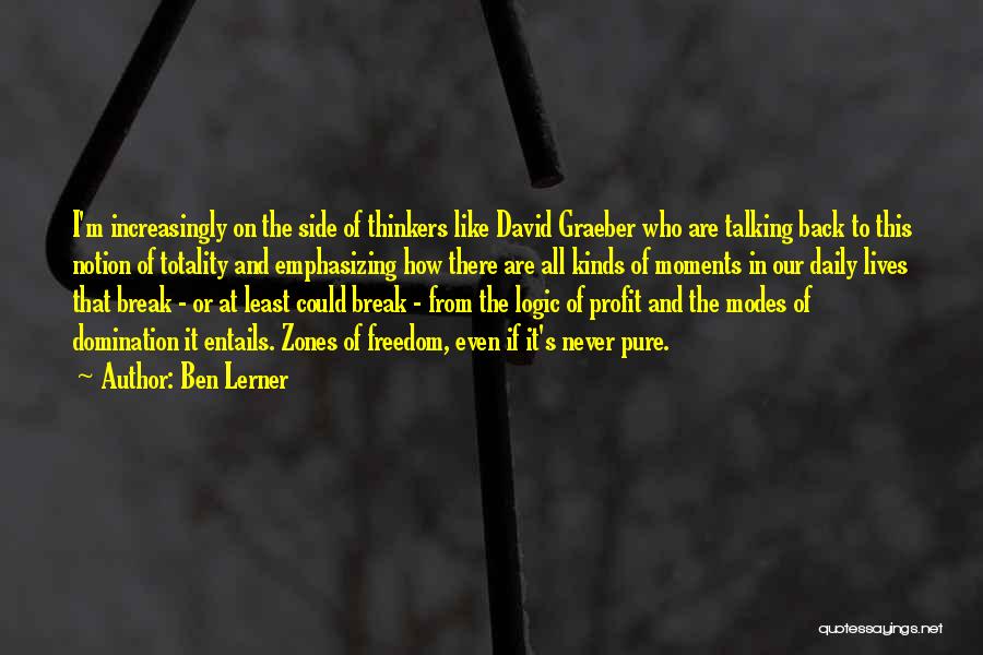 Ben Lerner Quotes: I'm Increasingly On The Side Of Thinkers Like David Graeber Who Are Talking Back To This Notion Of Totality And