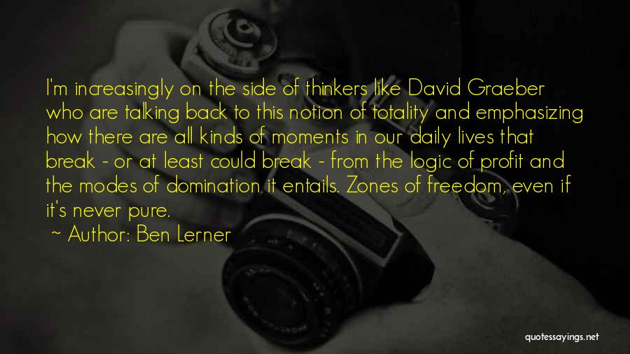Ben Lerner Quotes: I'm Increasingly On The Side Of Thinkers Like David Graeber Who Are Talking Back To This Notion Of Totality And