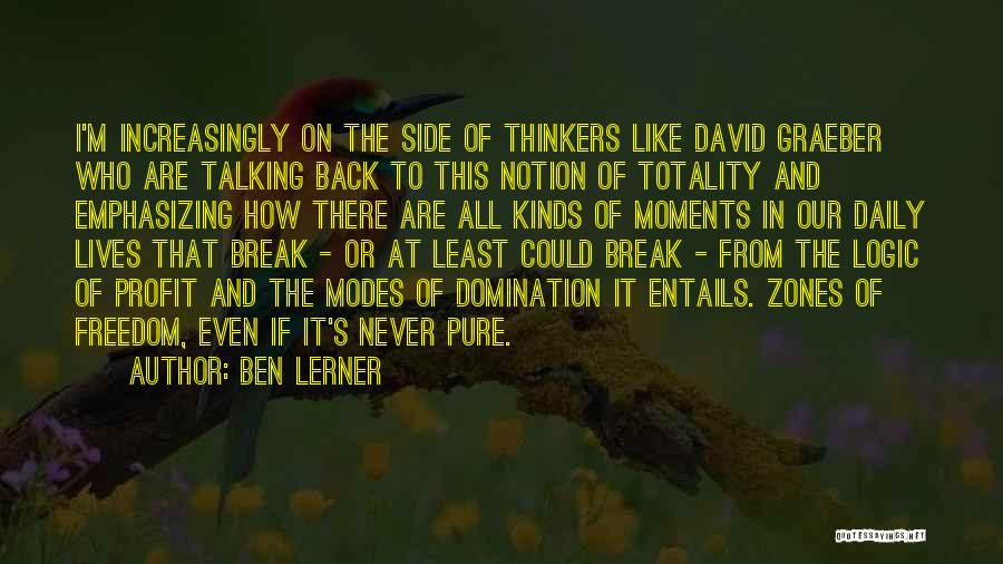 Ben Lerner Quotes: I'm Increasingly On The Side Of Thinkers Like David Graeber Who Are Talking Back To This Notion Of Totality And