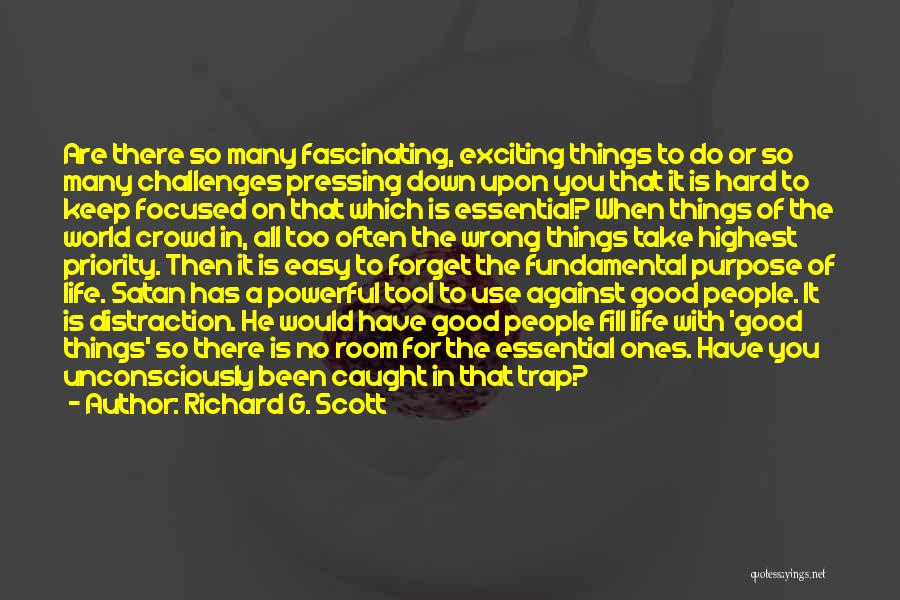 Richard G. Scott Quotes: Are There So Many Fascinating, Exciting Things To Do Or So Many Challenges Pressing Down Upon You That It Is