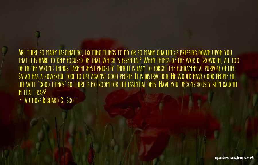 Richard G. Scott Quotes: Are There So Many Fascinating, Exciting Things To Do Or So Many Challenges Pressing Down Upon You That It Is