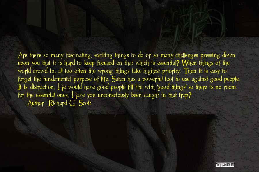 Richard G. Scott Quotes: Are There So Many Fascinating, Exciting Things To Do Or So Many Challenges Pressing Down Upon You That It Is